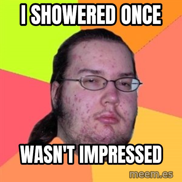 Butthurt Dweller meme: I showered once / wasn't impressed