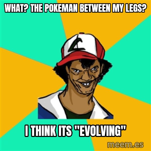 Ash Pedreiro meme: What? The pokeman between my legs? / I think its "Evolving"