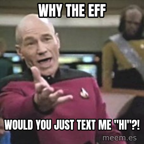 Captain Picard meme: Why the EFF / would you just text me "hi"?!