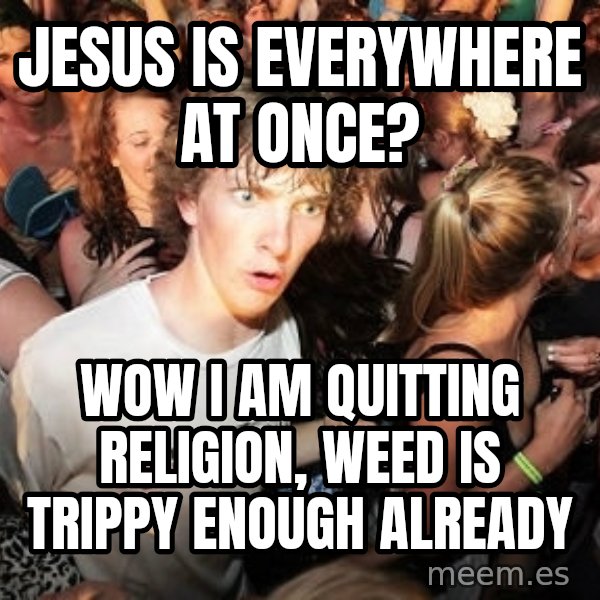 Sudden Realization Ralph meme: Jesus is everywhere at once? / Wow I am quitting religion, weed is trippy enough already