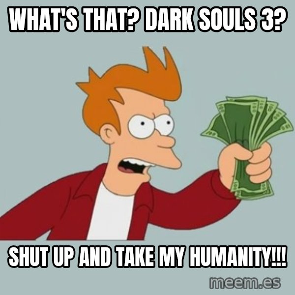 Shut Up And Take My Money Fry meme: WHAT's THAT? DARK SOULS 3? / SHUT UP AND TAKE MY HUMANITY!!!