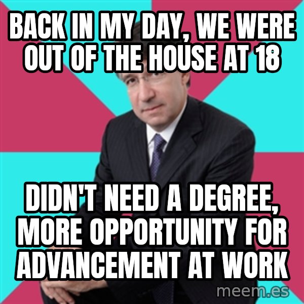 Privilege Denying Dude meme: back in my day, we were out of the house at 18 / didn't need a degree, more opportunity for advancement at work