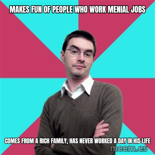 Privilege Denying Dude meme: makes fun of people who work menial jobs / comes from a rich family, has never worked a day in his life