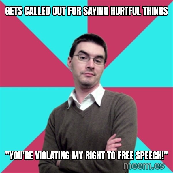 Privilege Denying Dude meme: gets called out for saying hurtful things / "you're violating my right to free speech!"