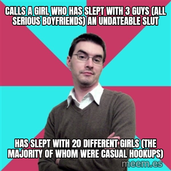 Privilege Denying Dude meme: calls a girl who has slept with 3 guys (all serious boyfriends) an undateable slut / has slept with 20 different girls (the majority of whom were casual hookups)
