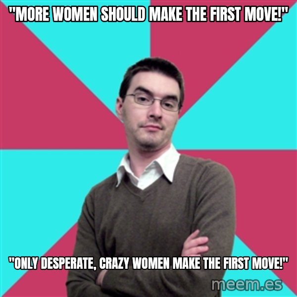 Privilege Denying Dude meme: "more women should make the first move!" / "only desperate, crazy women make the first move!"