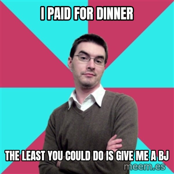 Privilege Denying Dude meme: i paid for dinner / the least you could do is give me a bj