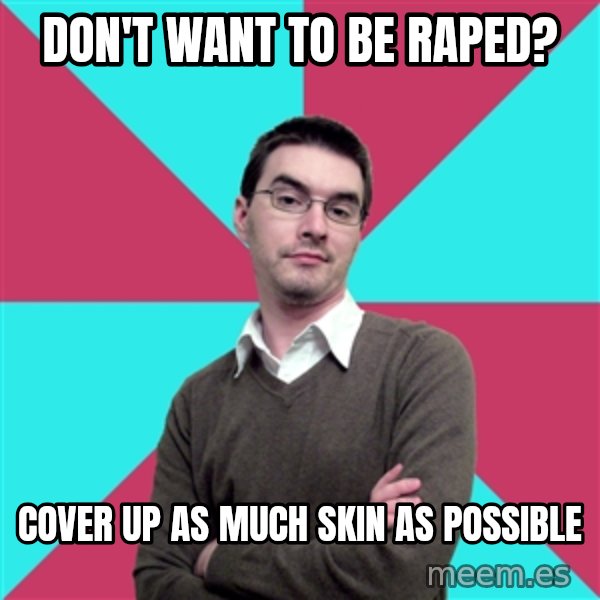 Privilege Denying Dude meme: don't want to be raped? / cover up as much skin as possible