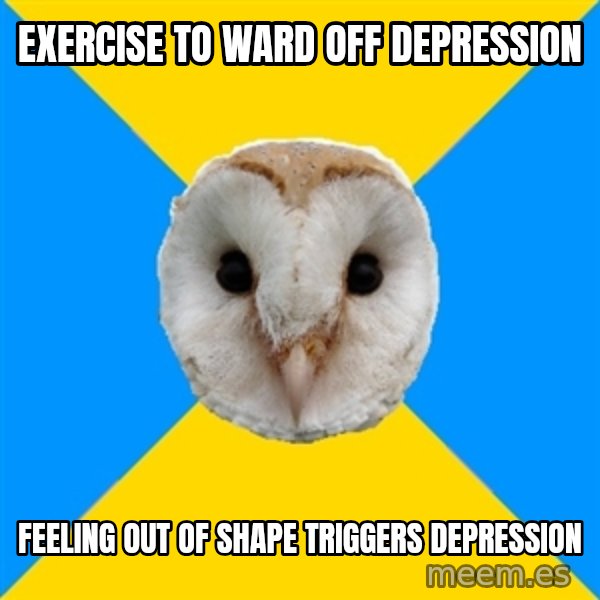 Bipolar Owl meme: exercise to ward off depression / feeling out of shape triggers depression