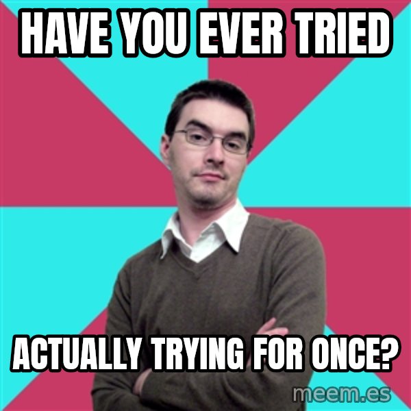 Privilege Denying Dude meme: Have you ever tried / Actually trying for once?