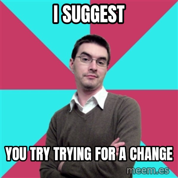 Privilege Denying Dude meme: I suggest / you try trying for a change