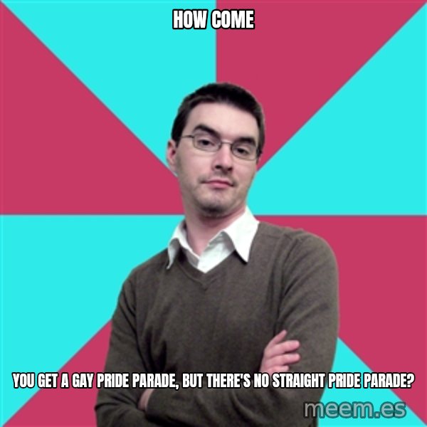 Privilege Denying Dude meme: how come / you get a gay pride parade, but there's no straight pride parade?