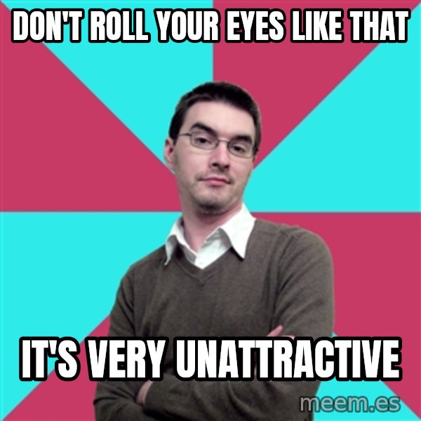 Privilege Denying Dude meme: don't roll your eyes like that / it's very unattractive