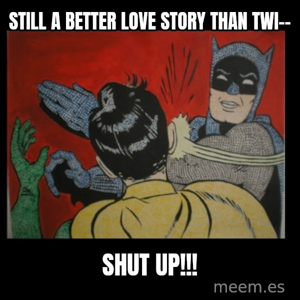 Batman Slappp meme: Still a better love story than twi-- / SHUT UP!!!