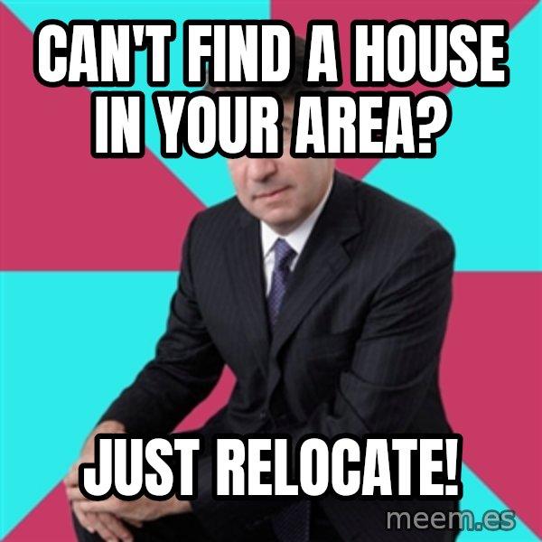 Privilege Denying Dude meme: Can't Find a house in your area? / Just Relocate!