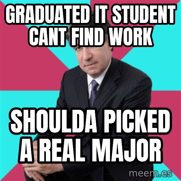 Privilege Denying Dude meme: Graduated It Student Cant Find Work / Shoulda Picked A real Major