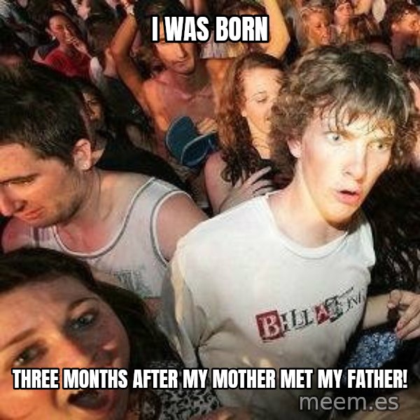 -Sudden Clarity Clarence meme: I WAS BORN / three months after my mother met my father!