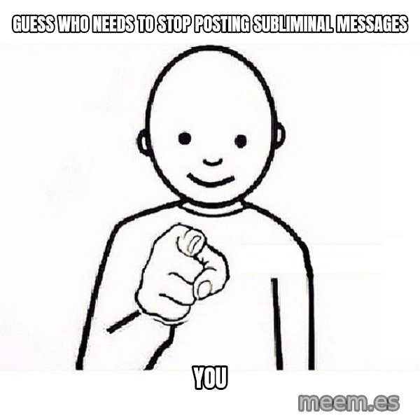 GUESS WHO YOU meme: Guess who needs to stop posting subliminal messages / you