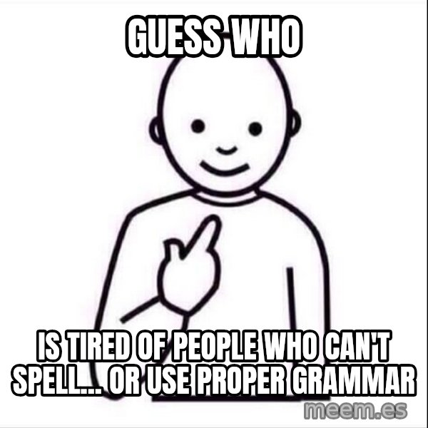 Guess who ? meme: Guess who / is tired of people who can't spell... or use proper grammar