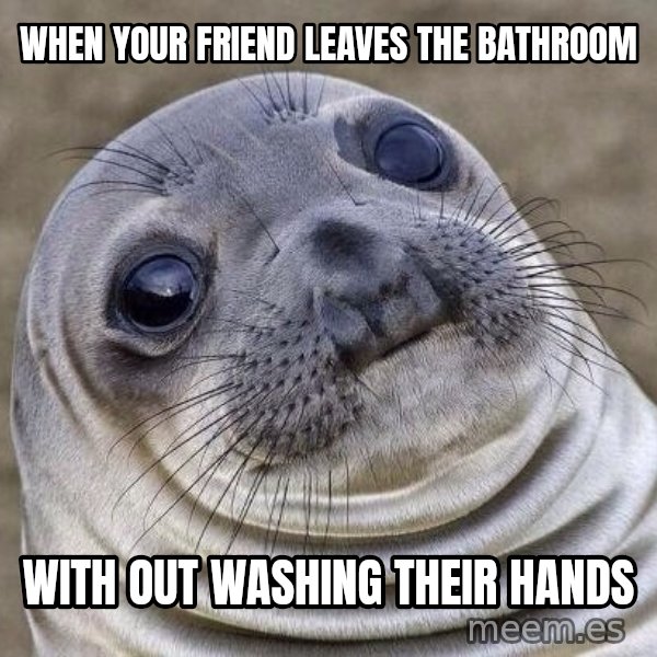Awkward Seal meme: When your friend leaves the bathroom / with out washing their hands