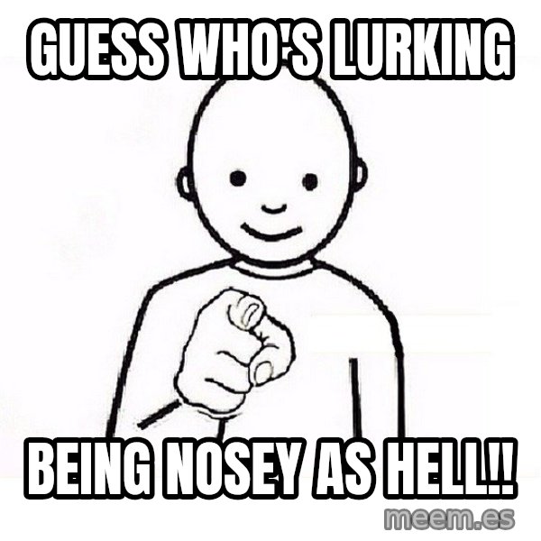GUESS WHO YOU meme: guess who's lurking / being nosey as hell!!