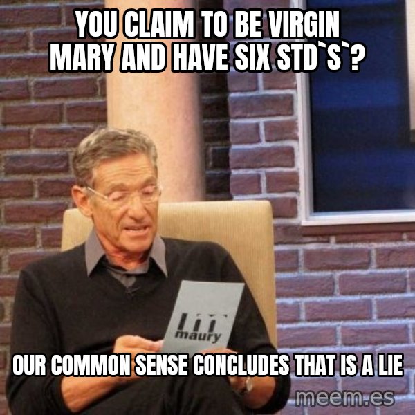 Maury Lie Detector meme: you claim to be virgin mary and have six std`s`? / OUr common sense concludes that is a lie