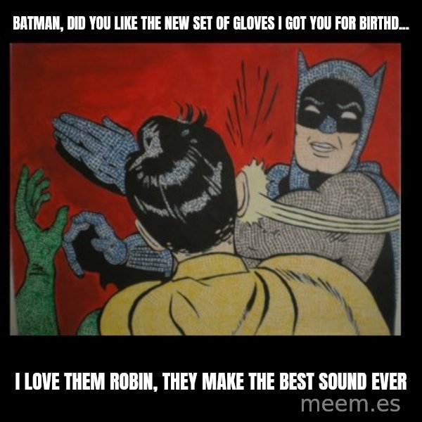 Batman Slappp meme: BATMAN, DID YOU LIKE THE NEW SET OF GLOVES I GOT YOU FOR BIRTHD... / I LOVE THEM ROBIN, THEY MAKE THE BEST SOUND EVER