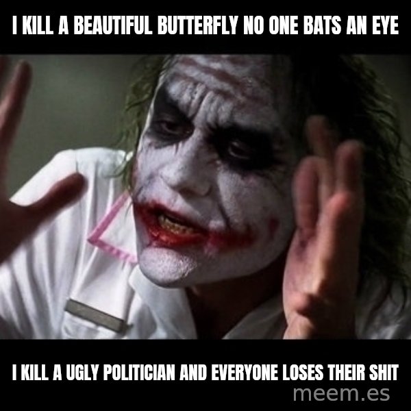 joker mind loss meme: i kill a beautiful butterfly no one bats an eye / i kill a ugly politician and everyone loses their shit