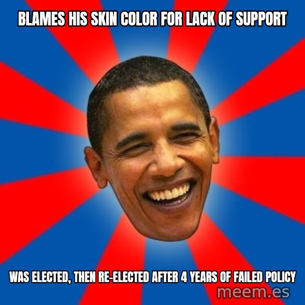 Obama meme: blames his skin color for lack of support / was elected, then re-elected after 4 years of failed policy