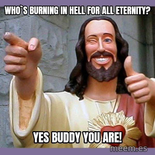 buddy jesus meme: who`s burning in hell for all eternity? / Yes buddy you are!