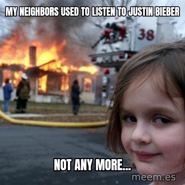 Disaster Girl meme: my neighbors used to listen to justin bieber / not any more...