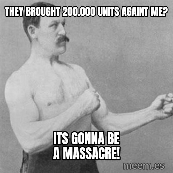 overly manlyman meme: they brought 200.000 units againt me? / its gonna be a massacre!