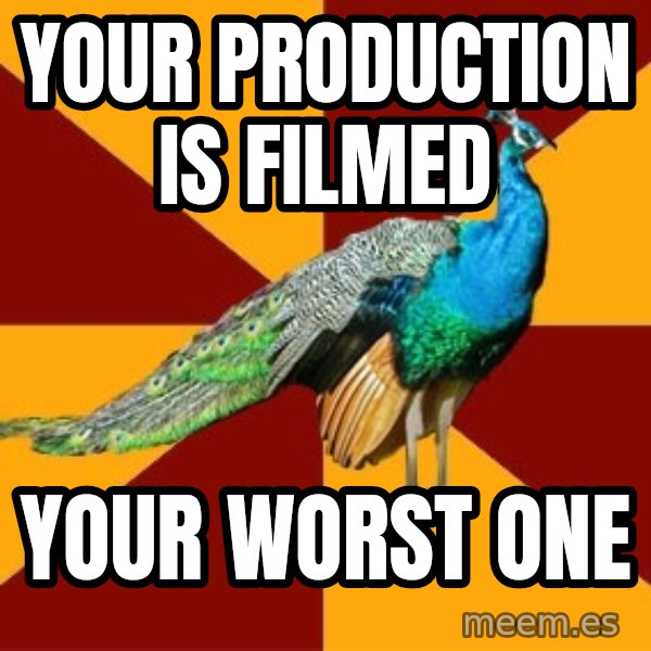 Thespian Peacock meme: your production is filmed / your worst one