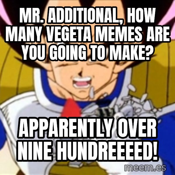 Over 9000 meme: Mr. additional, how many vegeta memes are you going to make? / apparently OVER NINE hundreeeed!
