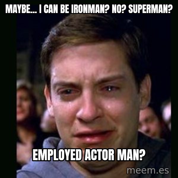 crying peter parker meme: mAYBE... i CAN BE IRONMAN? nO? sUPERMAN? / EMPLOYED ACTOR MAN?
