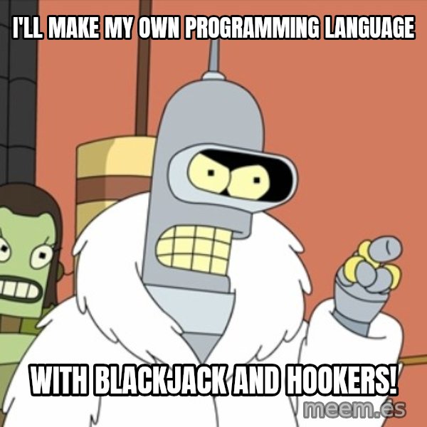 bender blackjack and hookers meme: I'll make my own programming language / with blackjack and hookers!
