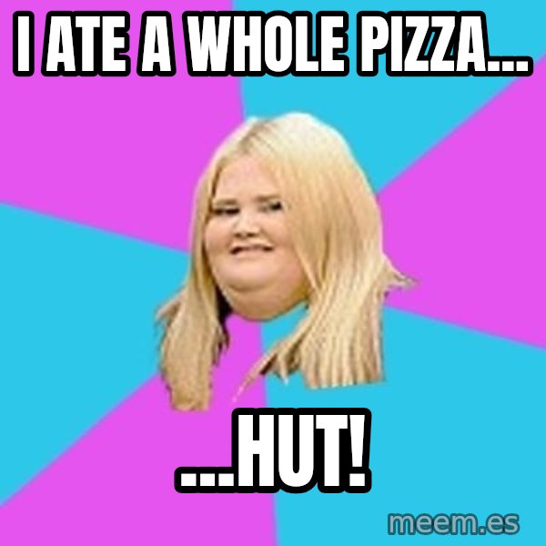 Fat Girl meme: I ate a whole pizza... / ...hut!