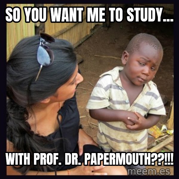 Skeptical third-world kid meme: so You want me to study... / with prof. dr. papermouth??!!!