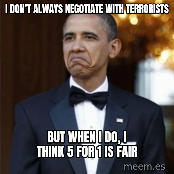 Not Bad Obama meme: I don’t always negotiate with terrorists / But when I do, I think 5 for 1 is fair