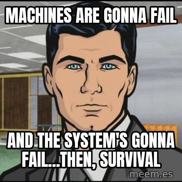 Archer meme: Machines are gonna fail / and the system's gonna fail...then, survival