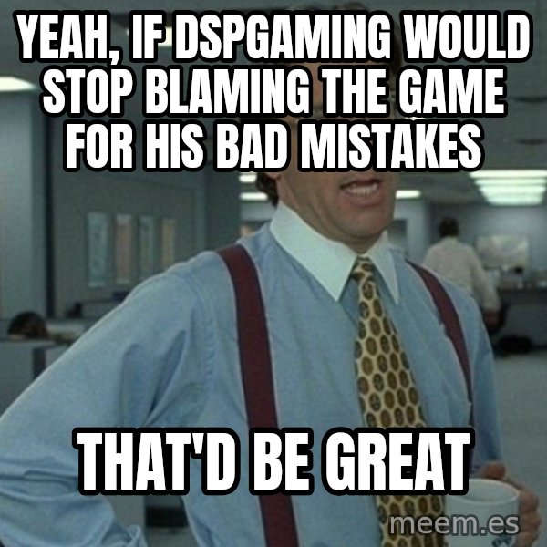 Yeah that'd be great... meme: yeah, if dspgaming would stop blaming the game for his bad mistakes / that'd be great