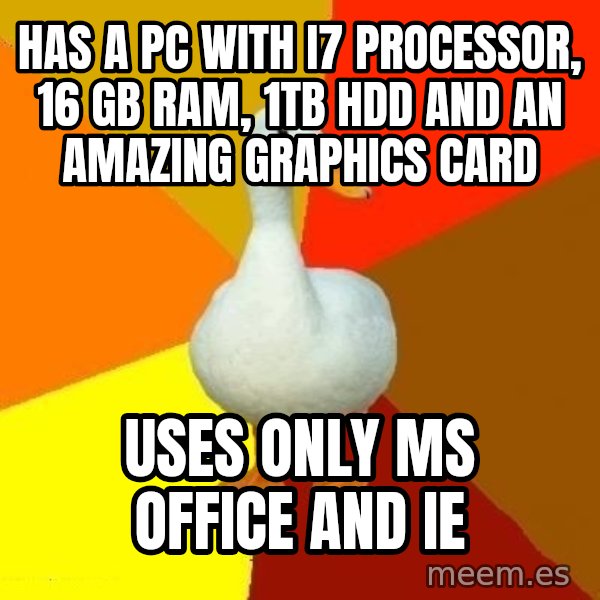 Technologically Impaired Duck meme: has a pc wıth i7 processor, 16 gb ram, 1tb hdd and an amazıng graphics card / uses only ms office and ie