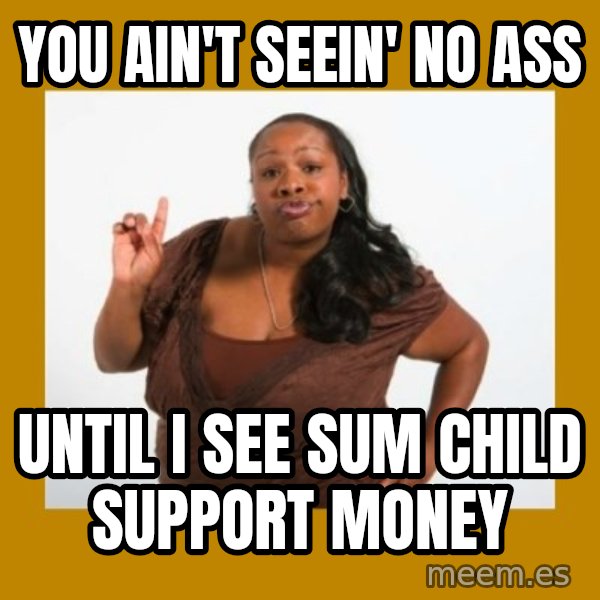 Angry Black Woman meme: you ain't seein' no ass / until i see sum child support money