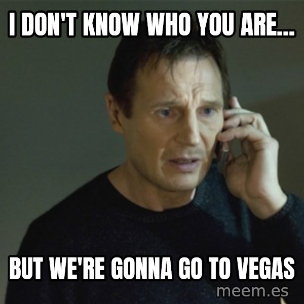 I don't know who you are... meme: I don't know who you are... / But we're gonna go to Vegas