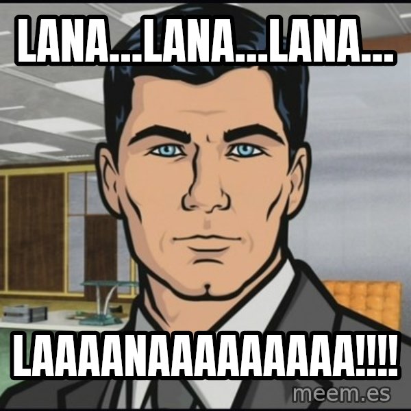 Archer meme: Lana...lana...lana... / laaaanaaaaaaaaa!!!!