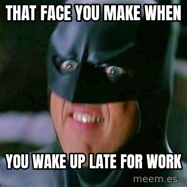 Goddamn Batman meme: That face you make when / you wake up late for work