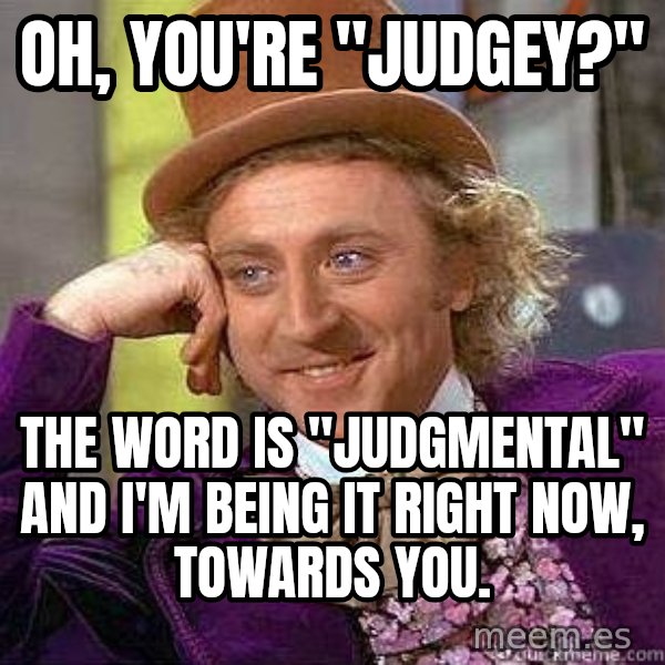 Willy Wonka meme: Oh, you're "Judgey?" / The word is "judgmental" and I'm being it right now, towards you.