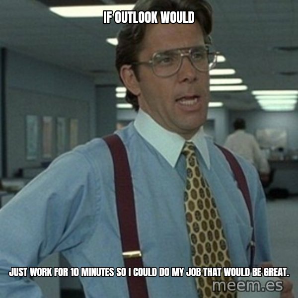 Office Space Boss meme: If outlook would / just work for 10 minutes so I could do my job that would be great.