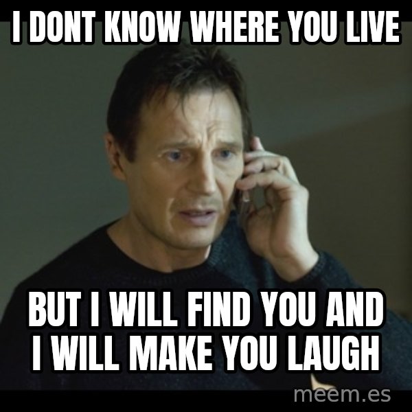 I will Find You Meme meme: I dont know where you live / but i will find you and i will make you laugh