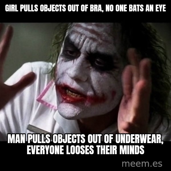 joker mind loss meme: girl pulls objects out of bra, no one bats an eye / man pulls objects out of underwear, everyone looses their minds